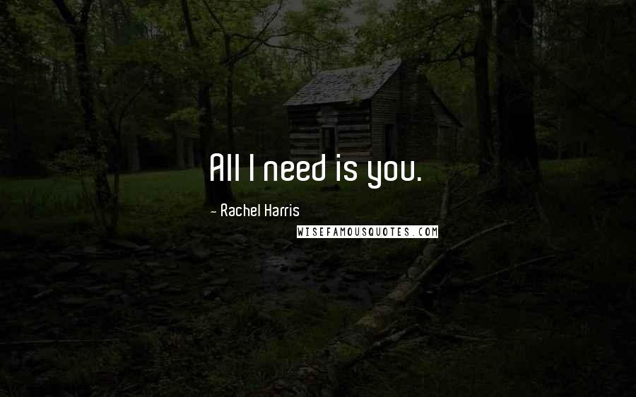 Rachel Harris Quotes: All I need is you.