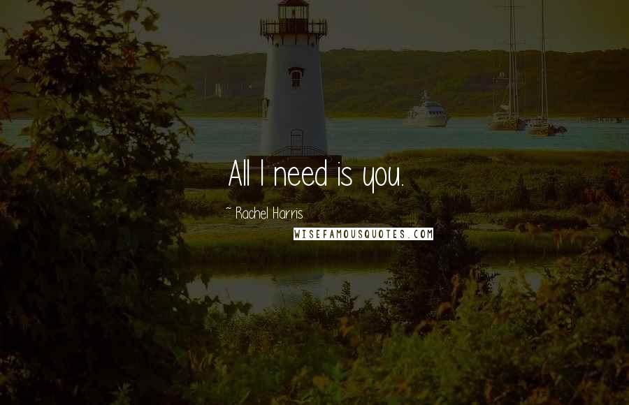 Rachel Harris Quotes: All I need is you.