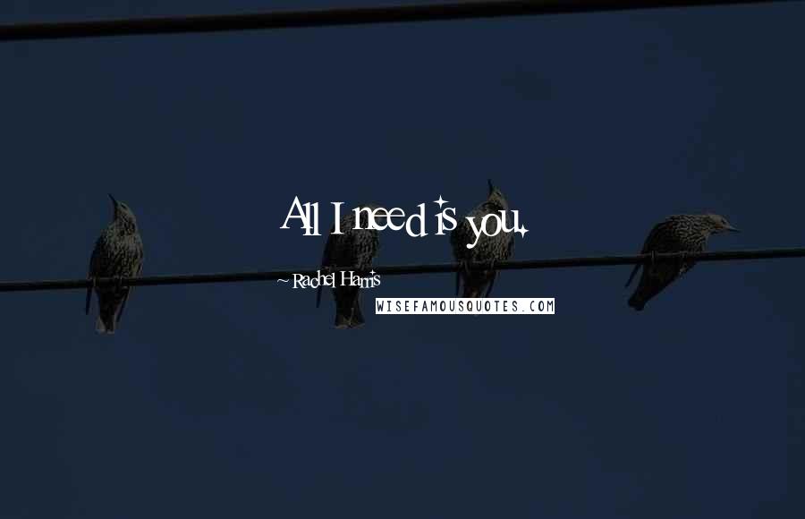 Rachel Harris Quotes: All I need is you.