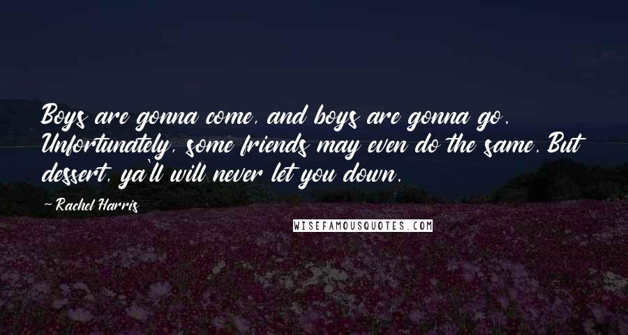 Rachel Harris Quotes: Boys are gonna come, and boys are gonna go. Unfortunately, some friends may even do the same. But dessert, ya'll will never let you down.