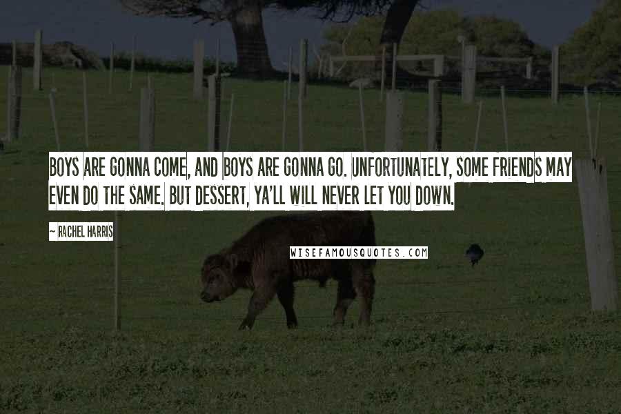 Rachel Harris Quotes: Boys are gonna come, and boys are gonna go. Unfortunately, some friends may even do the same. But dessert, ya'll will never let you down.