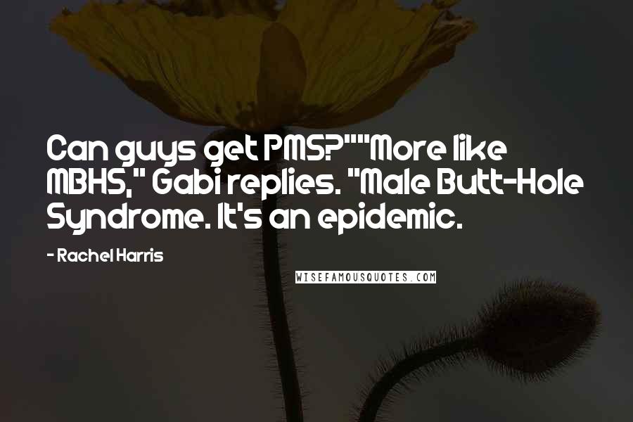Rachel Harris Quotes: Can guys get PMS?""More like MBHS," Gabi replies. "Male Butt-Hole Syndrome. It's an epidemic.