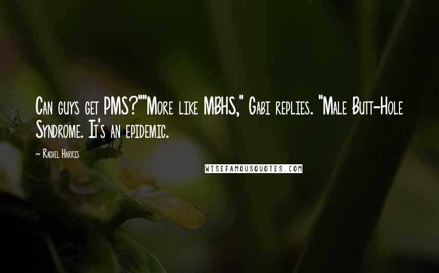 Rachel Harris Quotes: Can guys get PMS?""More like MBHS," Gabi replies. "Male Butt-Hole Syndrome. It's an epidemic.