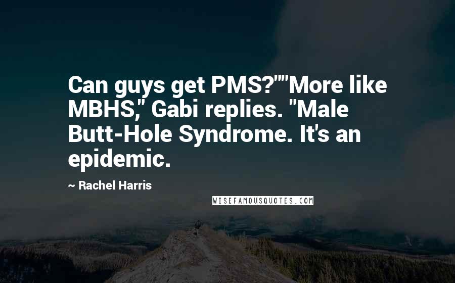 Rachel Harris Quotes: Can guys get PMS?""More like MBHS," Gabi replies. "Male Butt-Hole Syndrome. It's an epidemic.