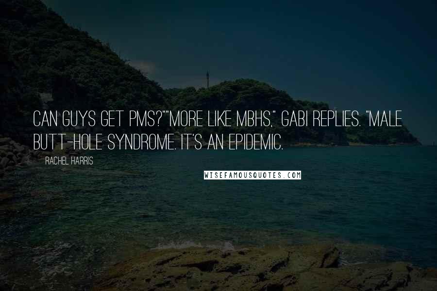 Rachel Harris Quotes: Can guys get PMS?""More like MBHS," Gabi replies. "Male Butt-Hole Syndrome. It's an epidemic.