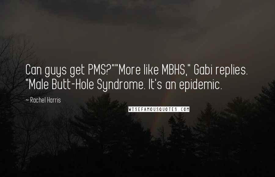 Rachel Harris Quotes: Can guys get PMS?""More like MBHS," Gabi replies. "Male Butt-Hole Syndrome. It's an epidemic.