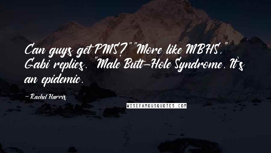 Rachel Harris Quotes: Can guys get PMS?""More like MBHS," Gabi replies. "Male Butt-Hole Syndrome. It's an epidemic.