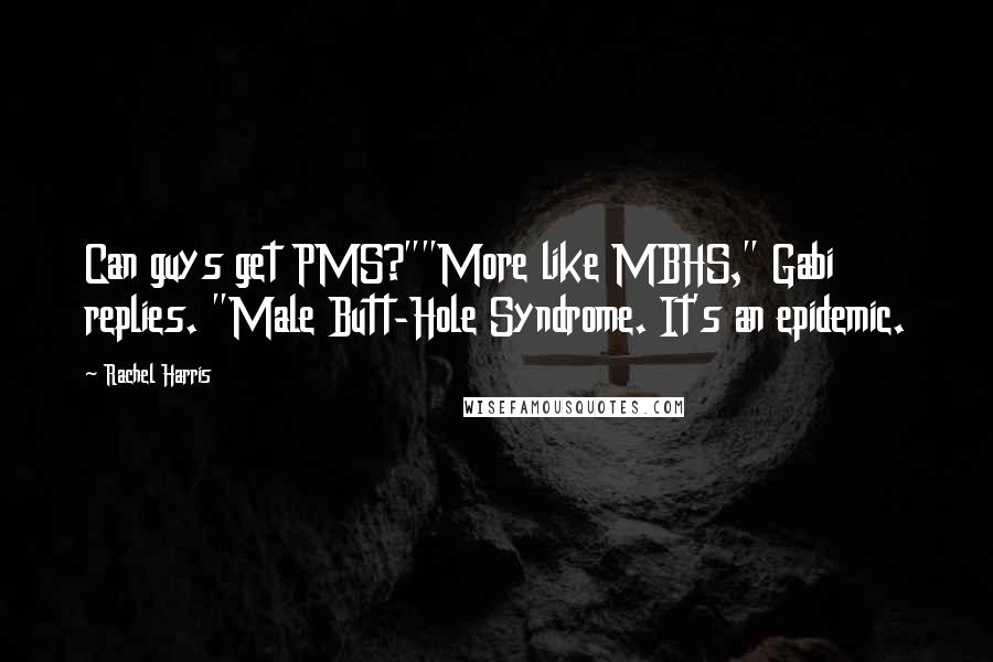 Rachel Harris Quotes: Can guys get PMS?""More like MBHS," Gabi replies. "Male Butt-Hole Syndrome. It's an epidemic.