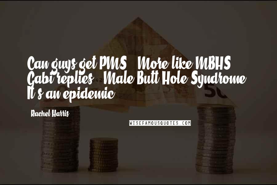 Rachel Harris Quotes: Can guys get PMS?""More like MBHS," Gabi replies. "Male Butt-Hole Syndrome. It's an epidemic.