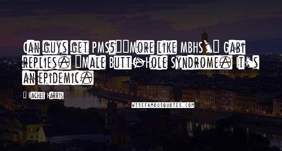 Rachel Harris Quotes: Can guys get PMS?""More like MBHS," Gabi replies. "Male Butt-Hole Syndrome. It's an epidemic.