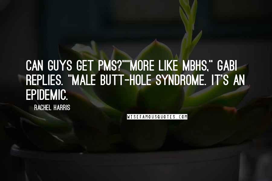 Rachel Harris Quotes: Can guys get PMS?""More like MBHS," Gabi replies. "Male Butt-Hole Syndrome. It's an epidemic.