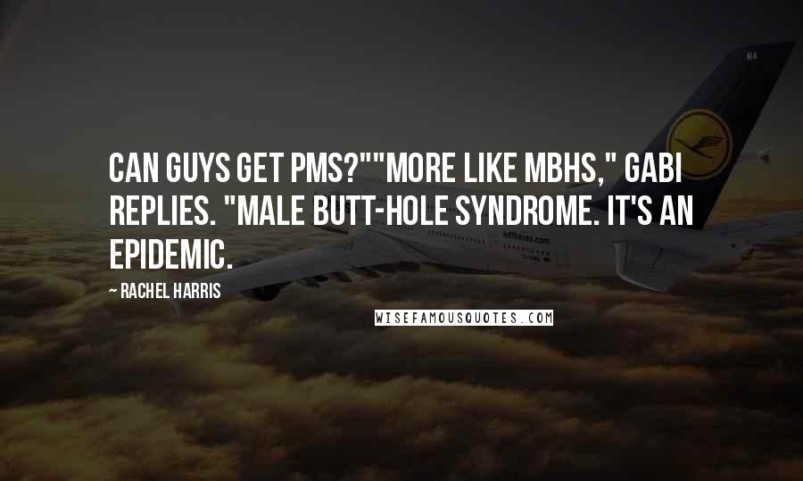 Rachel Harris Quotes: Can guys get PMS?""More like MBHS," Gabi replies. "Male Butt-Hole Syndrome. It's an epidemic.