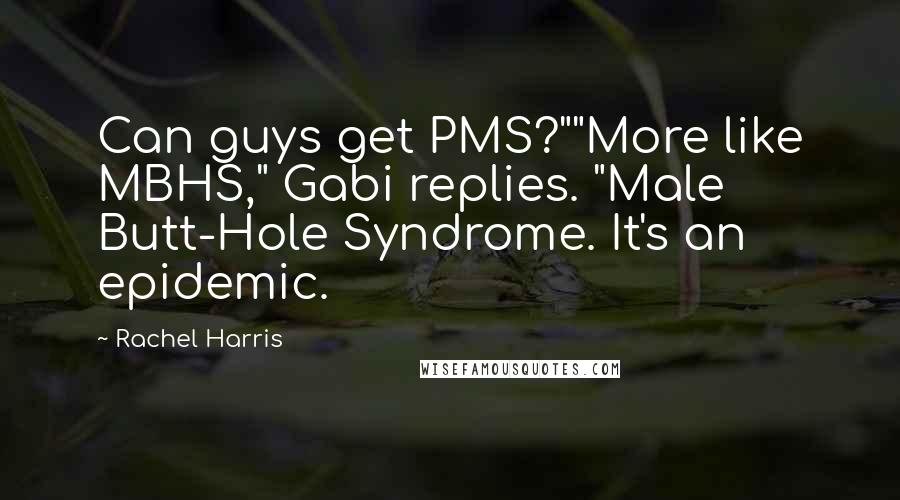 Rachel Harris Quotes: Can guys get PMS?""More like MBHS," Gabi replies. "Male Butt-Hole Syndrome. It's an epidemic.