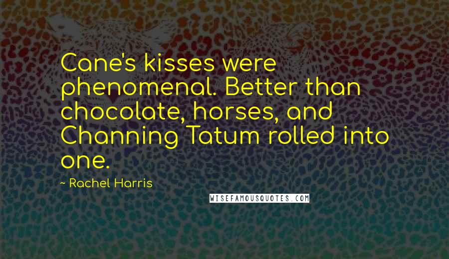 Rachel Harris Quotes: Cane's kisses were phenomenal. Better than chocolate, horses, and Channing Tatum rolled into one.