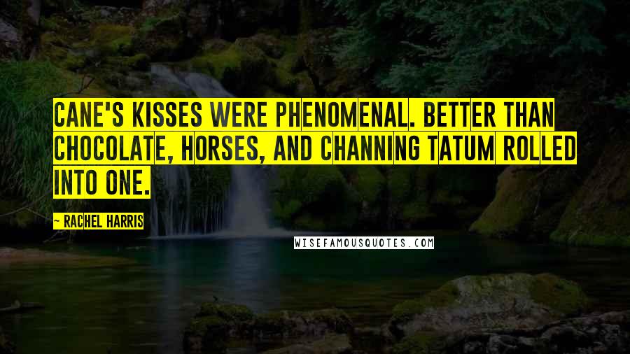 Rachel Harris Quotes: Cane's kisses were phenomenal. Better than chocolate, horses, and Channing Tatum rolled into one.