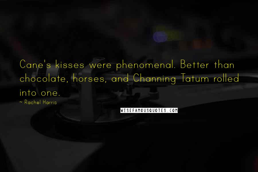 Rachel Harris Quotes: Cane's kisses were phenomenal. Better than chocolate, horses, and Channing Tatum rolled into one.