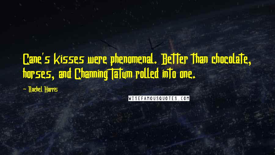 Rachel Harris Quotes: Cane's kisses were phenomenal. Better than chocolate, horses, and Channing Tatum rolled into one.
