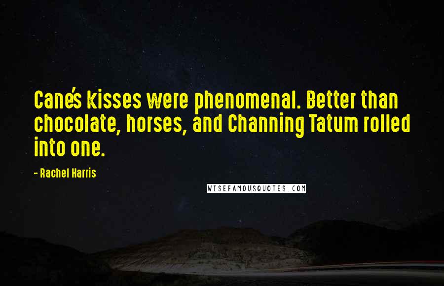 Rachel Harris Quotes: Cane's kisses were phenomenal. Better than chocolate, horses, and Channing Tatum rolled into one.