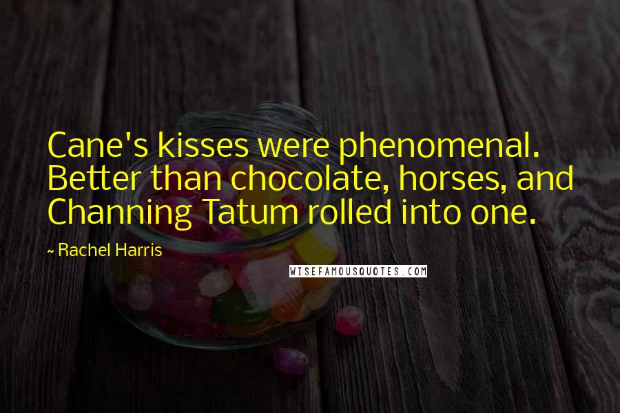 Rachel Harris Quotes: Cane's kisses were phenomenal. Better than chocolate, horses, and Channing Tatum rolled into one.