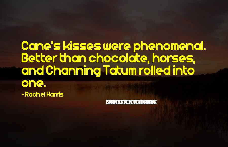 Rachel Harris Quotes: Cane's kisses were phenomenal. Better than chocolate, horses, and Channing Tatum rolled into one.