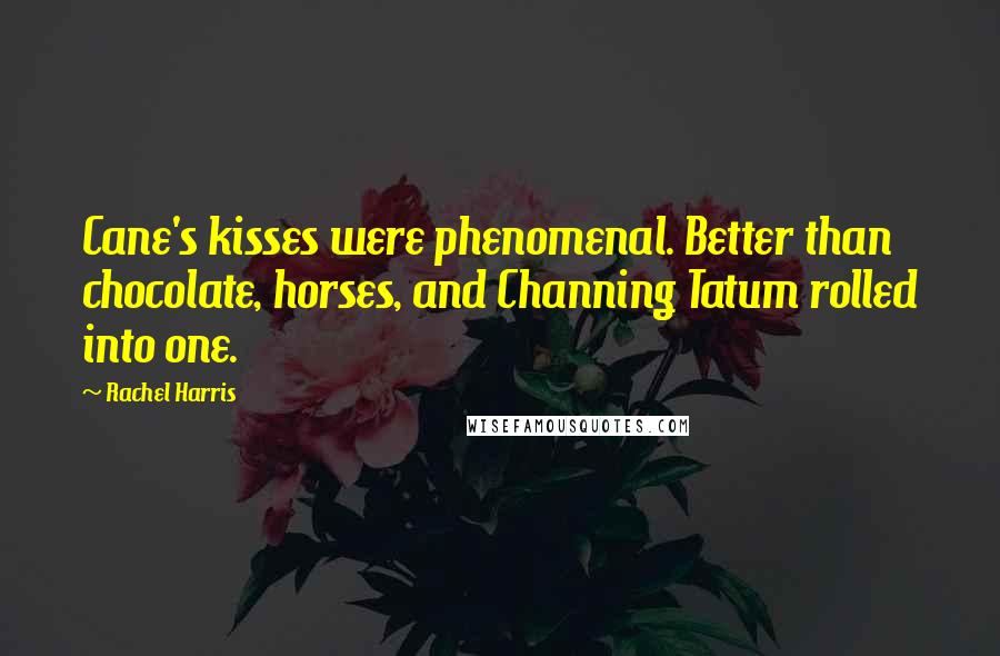 Rachel Harris Quotes: Cane's kisses were phenomenal. Better than chocolate, horses, and Channing Tatum rolled into one.