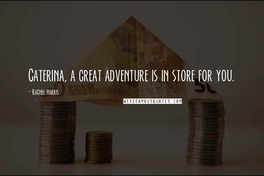 Rachel Harris Quotes: Caterina, a great adventure is in store for you.