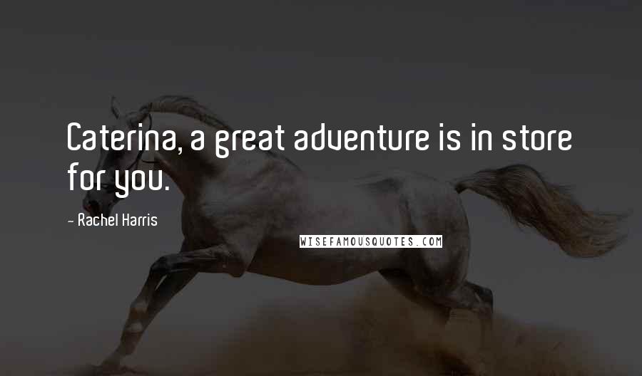 Rachel Harris Quotes: Caterina, a great adventure is in store for you.