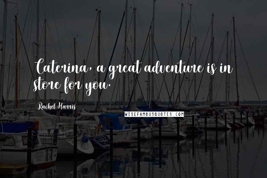Rachel Harris Quotes: Caterina, a great adventure is in store for you.