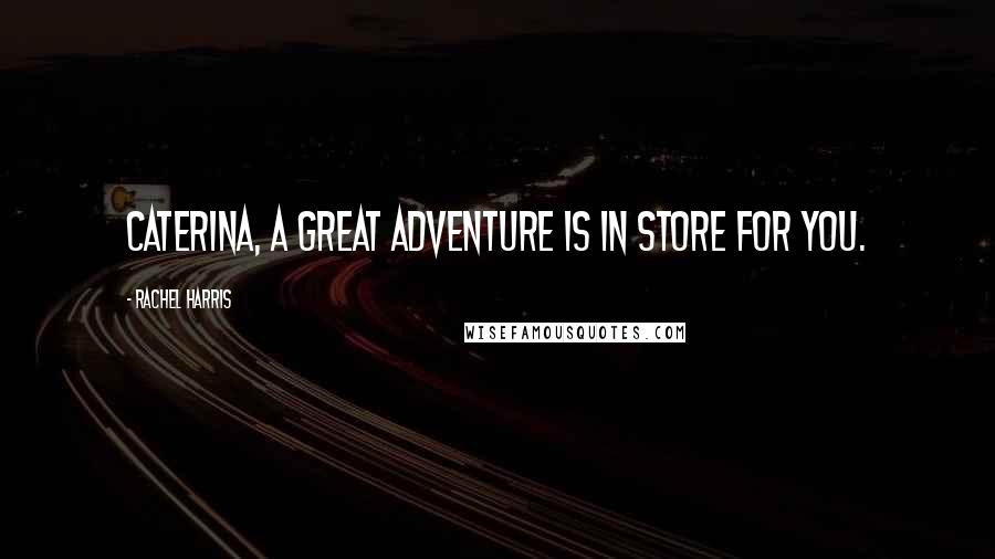Rachel Harris Quotes: Caterina, a great adventure is in store for you.