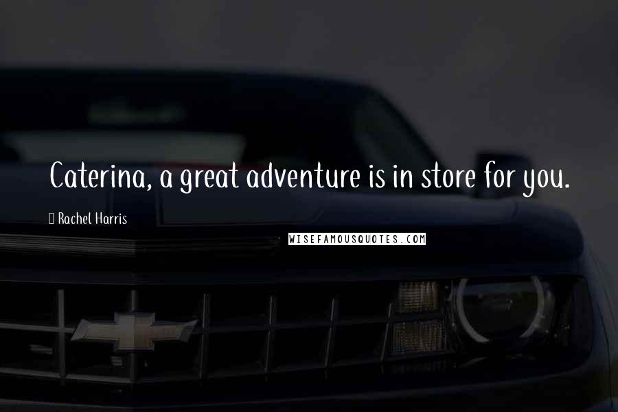 Rachel Harris Quotes: Caterina, a great adventure is in store for you.