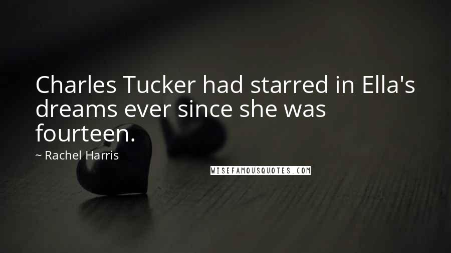 Rachel Harris Quotes: Charles Tucker had starred in Ella's dreams ever since she was fourteen.