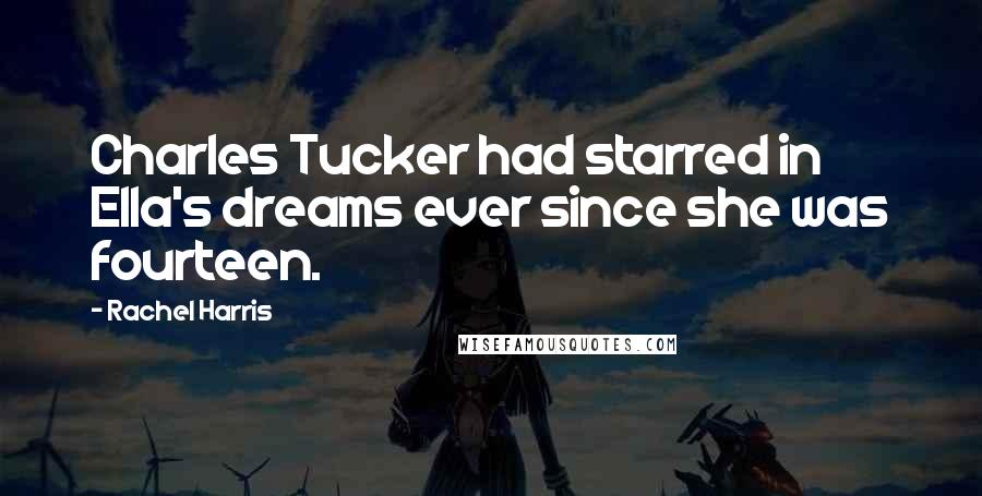 Rachel Harris Quotes: Charles Tucker had starred in Ella's dreams ever since she was fourteen.