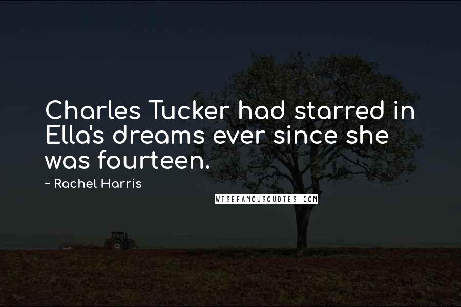 Rachel Harris Quotes: Charles Tucker had starred in Ella's dreams ever since she was fourteen.