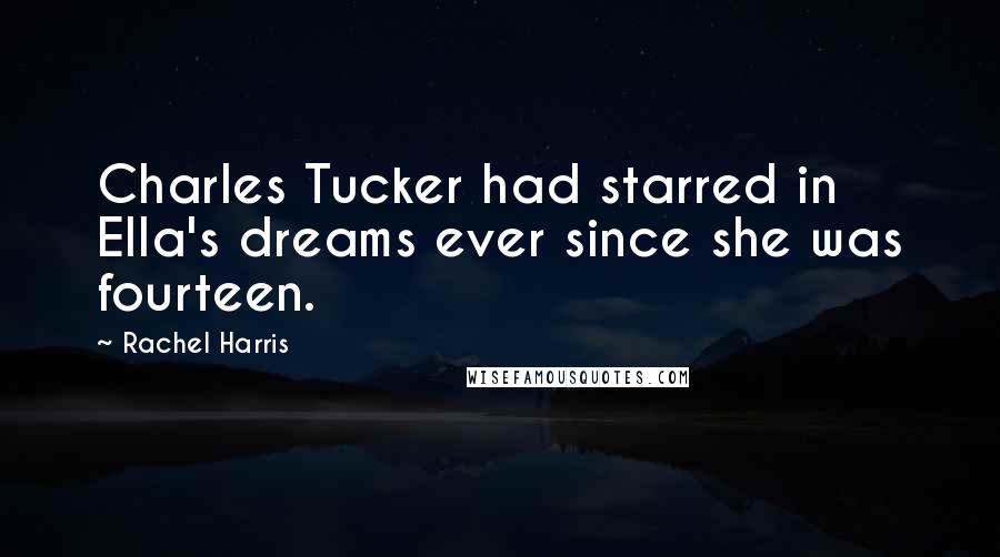 Rachel Harris Quotes: Charles Tucker had starred in Ella's dreams ever since she was fourteen.