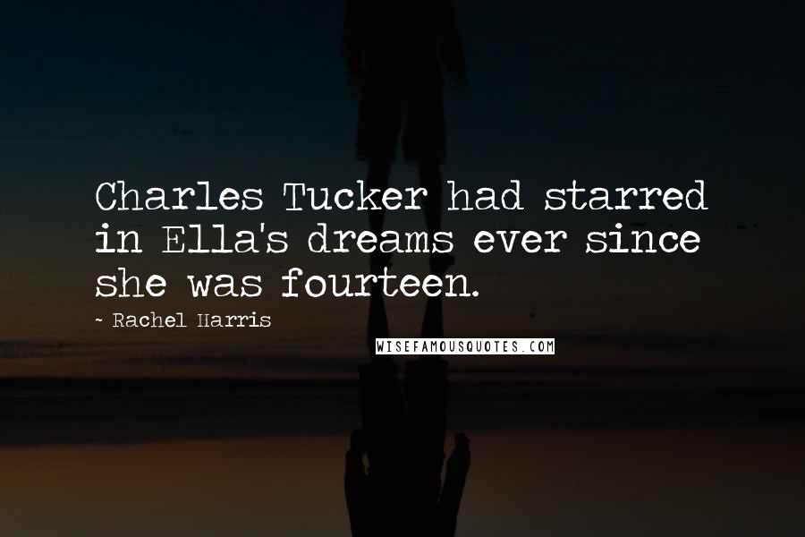 Rachel Harris Quotes: Charles Tucker had starred in Ella's dreams ever since she was fourteen.