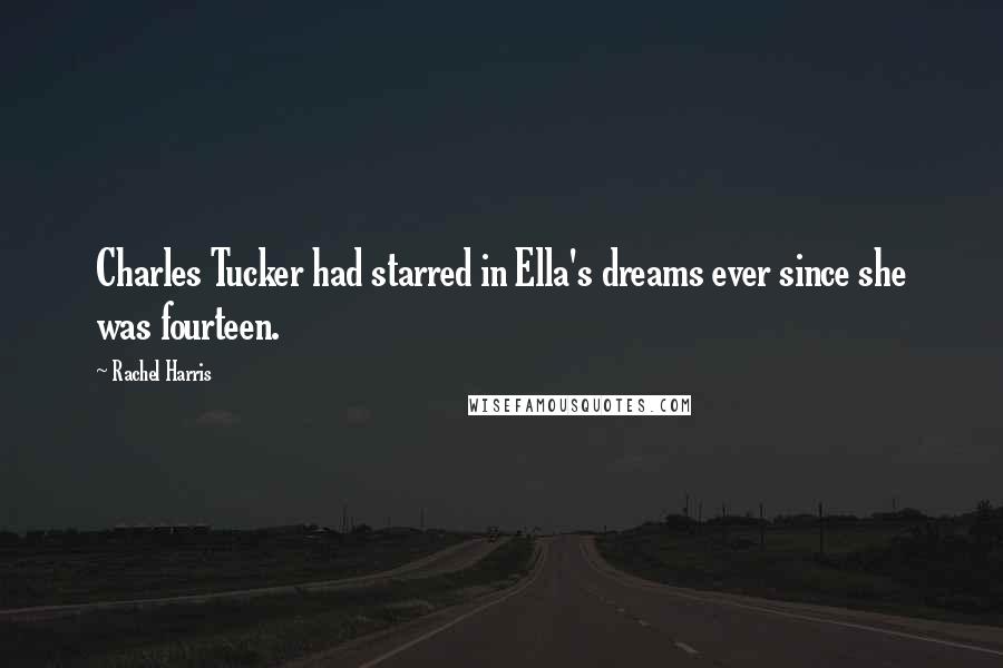 Rachel Harris Quotes: Charles Tucker had starred in Ella's dreams ever since she was fourteen.