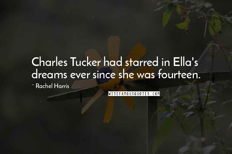 Rachel Harris Quotes: Charles Tucker had starred in Ella's dreams ever since she was fourteen.