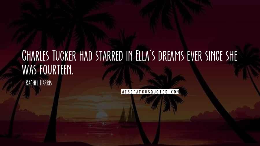 Rachel Harris Quotes: Charles Tucker had starred in Ella's dreams ever since she was fourteen.