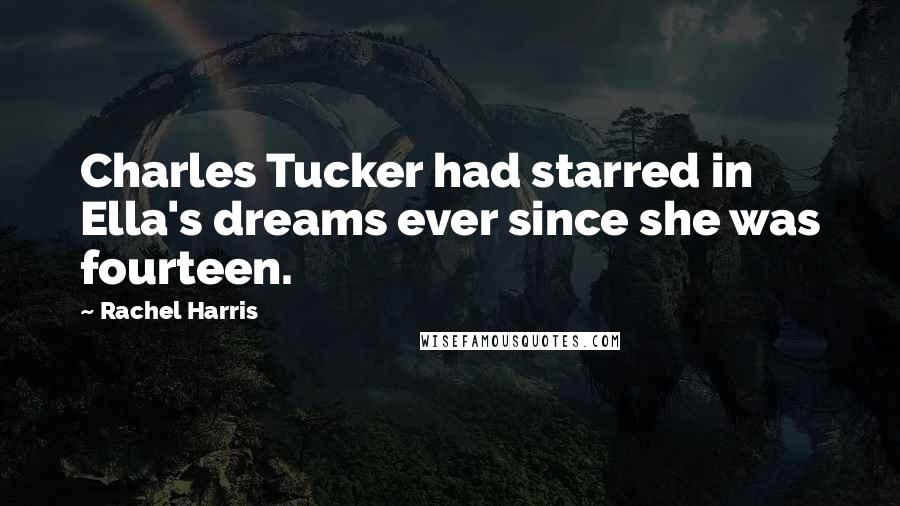 Rachel Harris Quotes: Charles Tucker had starred in Ella's dreams ever since she was fourteen.