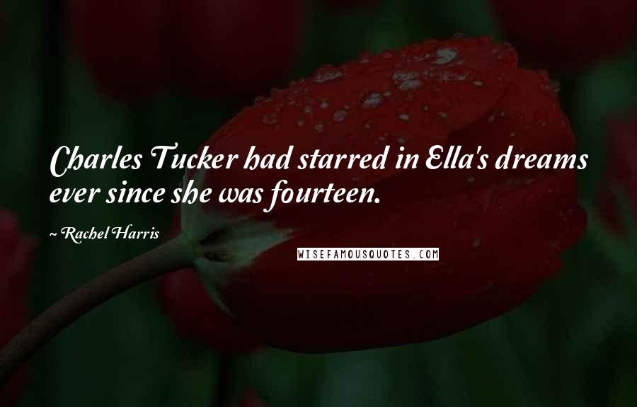 Rachel Harris Quotes: Charles Tucker had starred in Ella's dreams ever since she was fourteen.