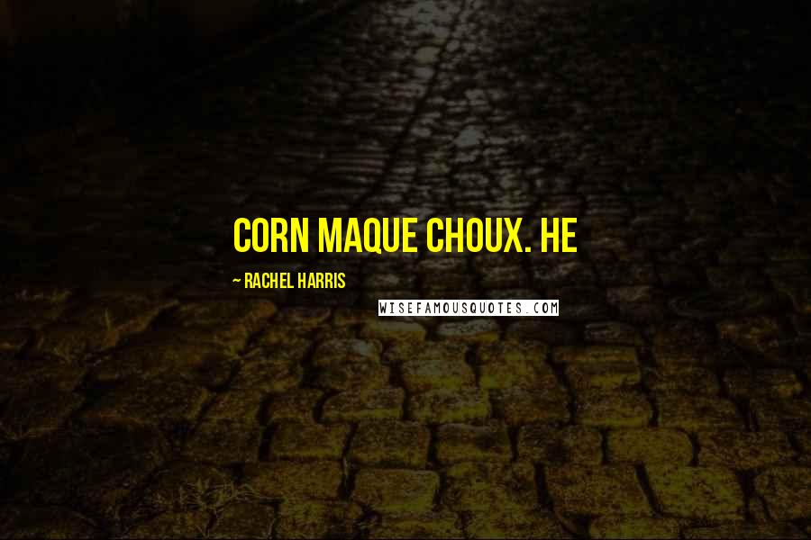 Rachel Harris Quotes: corn maque choux. He