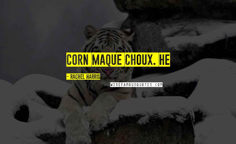 Rachel Harris Quotes: corn maque choux. He