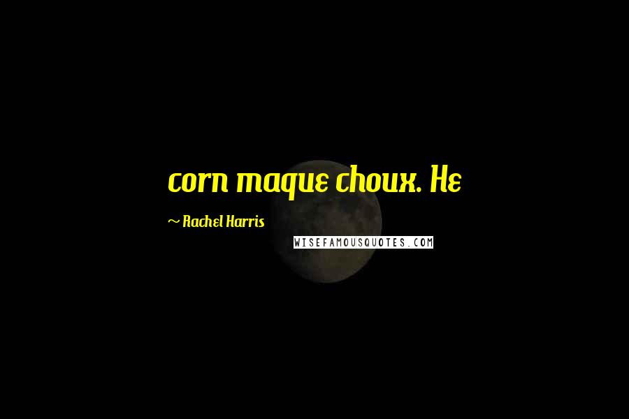 Rachel Harris Quotes: corn maque choux. He