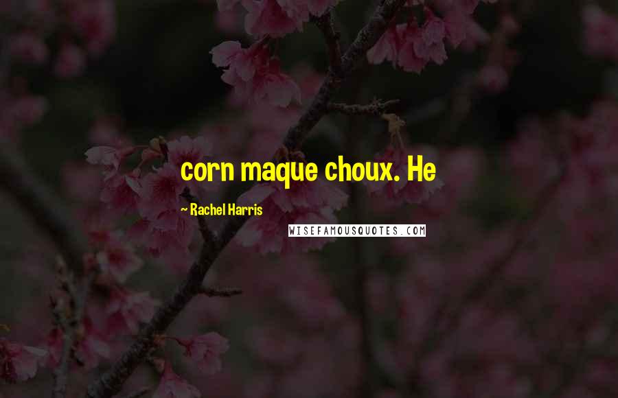 Rachel Harris Quotes: corn maque choux. He