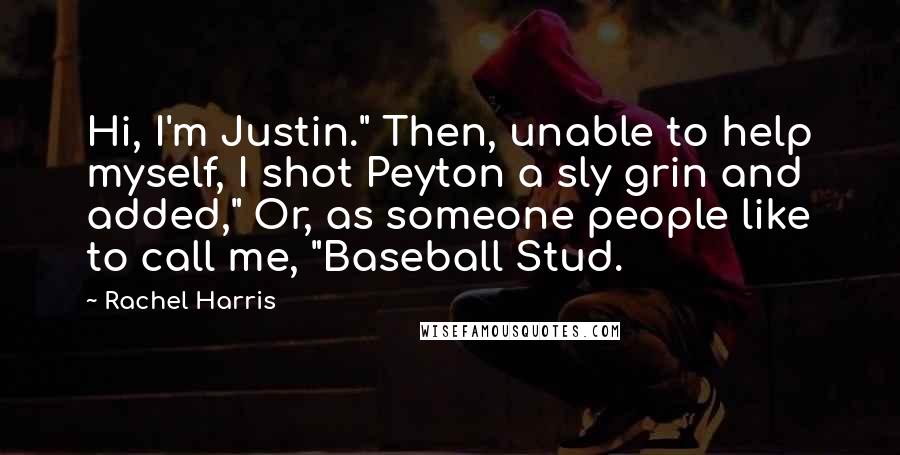 Rachel Harris Quotes: Hi, I'm Justin." Then, unable to help myself, I shot Peyton a sly grin and added," Or, as someone people like to call me, "Baseball Stud.