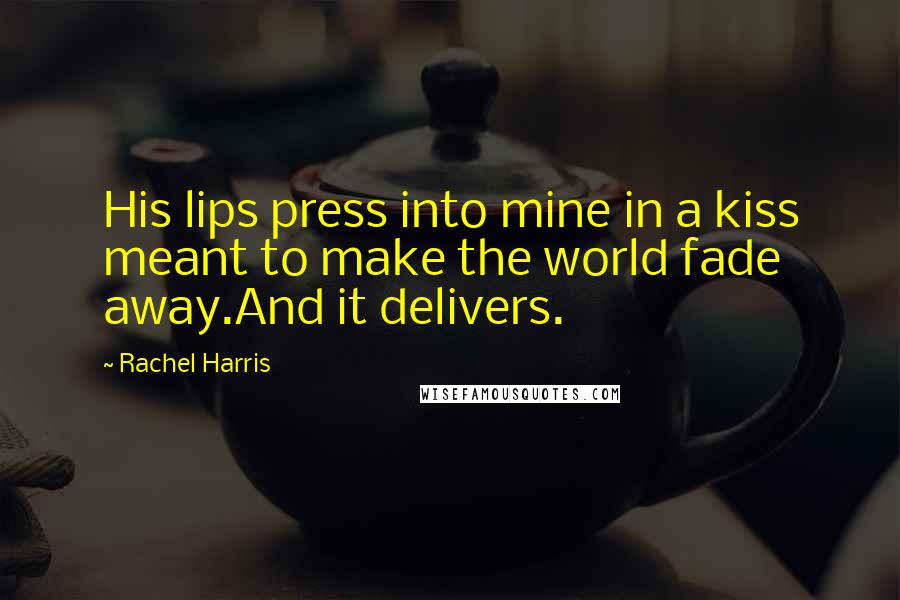 Rachel Harris Quotes: His lips press into mine in a kiss meant to make the world fade away.And it delivers.