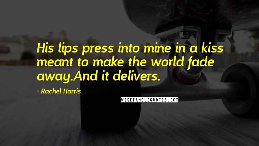 Rachel Harris Quotes: His lips press into mine in a kiss meant to make the world fade away.And it delivers.