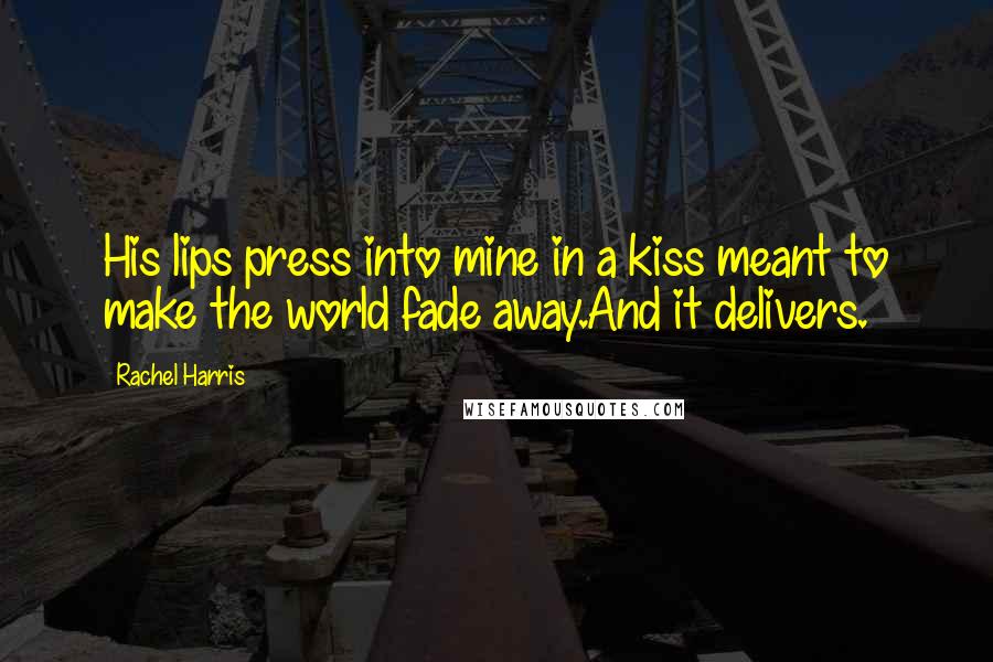 Rachel Harris Quotes: His lips press into mine in a kiss meant to make the world fade away.And it delivers.