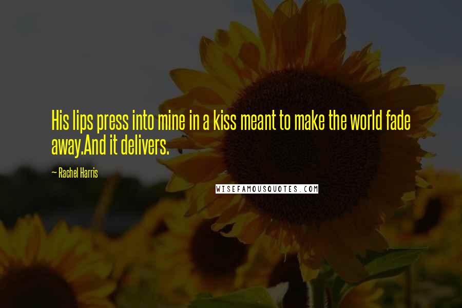 Rachel Harris Quotes: His lips press into mine in a kiss meant to make the world fade away.And it delivers.