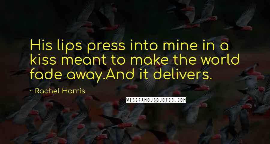 Rachel Harris Quotes: His lips press into mine in a kiss meant to make the world fade away.And it delivers.